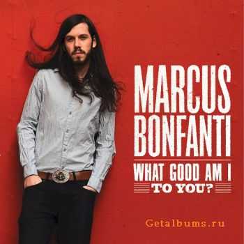 Marcus Bonfanti - What Good Am I To You? (2010)