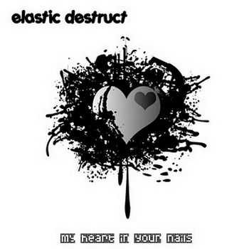 Elastic Destruct - My Heart In Your Nails (2010)