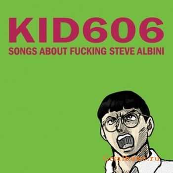 Kid606 - Songs About fucking Steve Albini (2010) HQ