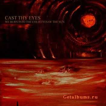 Cast Thy Eyes - We Burn Into The Cold Eyes Of The Sun (2010)