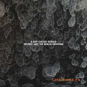 A Guy Called Gerald - Tronic Jazz The Berlin Sessions (2010)