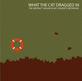 What The Cat Dragged In - The Abstract Nouns In My Concrete Metaphor (EP) (2011)