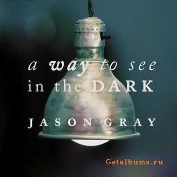 Jason Gray - A Way To See In The Dark [Special Edition] (2011)