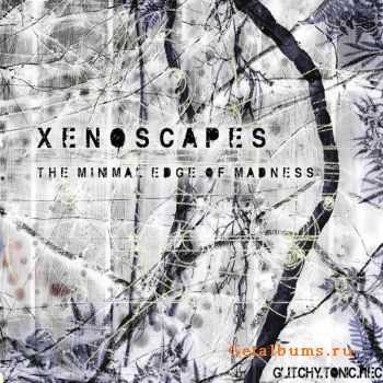 Xenoscapes  The Minimal Edge Of Madness (2011)