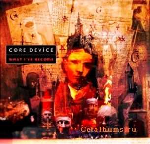 Core Device - What I've Become (2011) Core Device - What I've Become (2011)