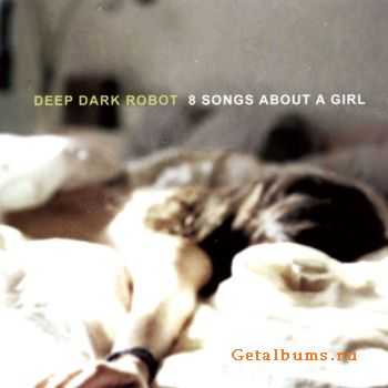 Deep Dark Robot - 8 Songs About A Girl (2011) Deep Dark Robot - 8 Songs About A Girl (2011)