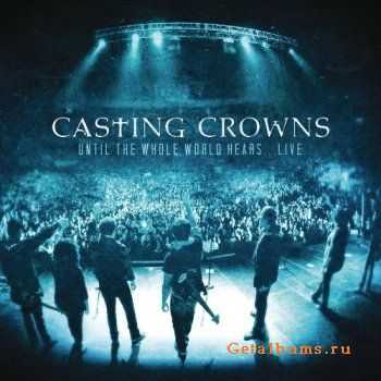 Casting Crowns - Until The Whole World Hears... Live (2010)