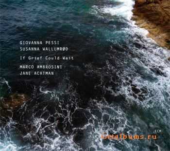 Giovanna Pessi & Susanna K. Wallumr&#248;d - If Grief Could Wait (2011)