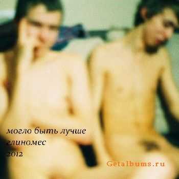 могло быть лучше - глиномес (2012) могло быть лучше - глиномес (2012)