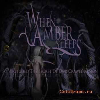 When Amber Sleeps - So Wretched The Secret Of Our Crawling Skin (2012)