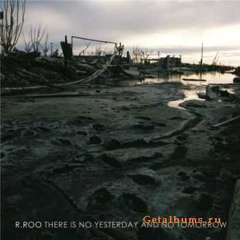 R.ROO - There Is No Yesterday And No Tomorrow (2012)