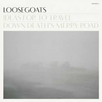 Loosegoats - Ideas For To Travel Down Deaths Merry Road (2012) Loosegoats - Ideas For To Travel Down Deaths Merry Road (2012)