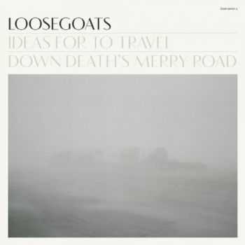 Loosegoats - Ideas For To Travel Down Deaths Merry Road (2012)