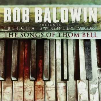 Bob Baldwin - Betcha By Golly Wow: The Songs Of Thom Bell (2012)