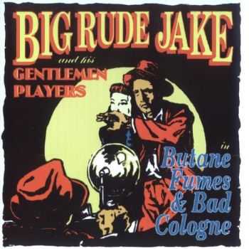Big Rude Jake & His Gentlemen Players - Butane Fumes & Bad Cologne (1993) Big Rude Jake & His Gentlemen Players - Butane Fumes & Bad Cologne (1993)