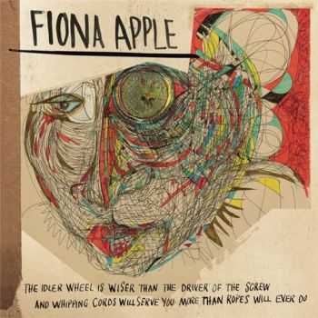 Fiona Apple - The Idler Wheel Is Wiser Than The Driver Of The Screw & Whipping Cords Will Serve You More Than Ropes Will Ever Do (2012) Fiona Apple - The Idler Wheel Is Wiser Than The Driver Of The Screw & Whipping Cords Will Serve You More Than Ropes Will Ever Do (2012)
