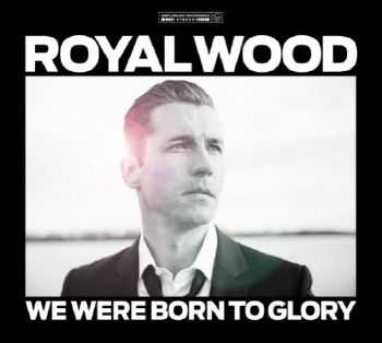 Royal Wood - We Were Born To Glory (2012)