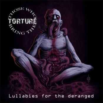 Those Who Bring The Torture - Lullabies For The Deranged (2012) Those Who Bring The Torture - Lullabies For The Deranged (2012)