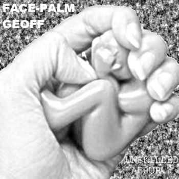 Face-Palm Geoff - Unskilled Labour (2012)
