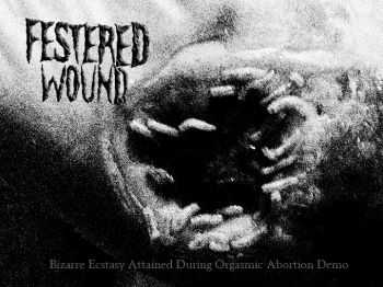 Festered Wound - Bizarre Ecstasy Atteined During Orgasmic Abortion (Demo) (2012)