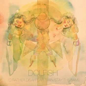 Dolfish - I'd Rather Disappear Than Stay The Same (2012)
