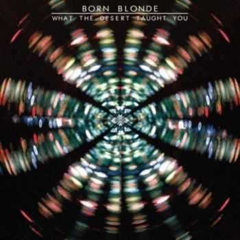 Born Blonde - What the Desert Taught (2012)