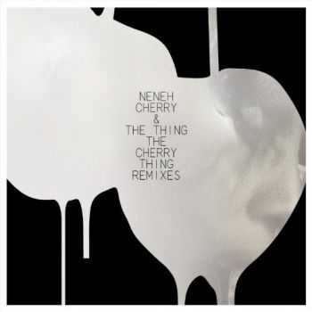 Neneh Cherry & The Thing - The Cherry Thing Remixes (2012)