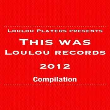 LouLou Players Presents This Was LouLou Records 2012 (2013)