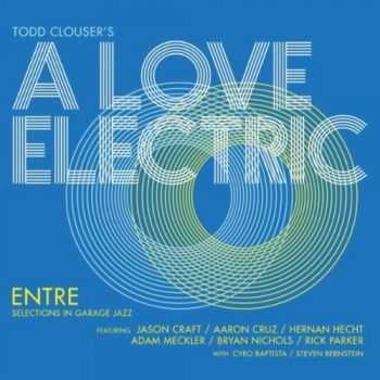 Todd Clouser's A Love Electric - Entre: Selections in Garage Jazz (2012)