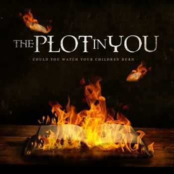 The Plot In You - Could You Watch Your Children Burn (2013) The Plot In You - Could You Watch Your Children Burn (2013)
