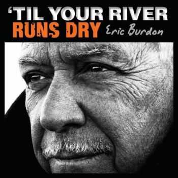 Eric Burdon - Til Your River Runs Dry (2013)