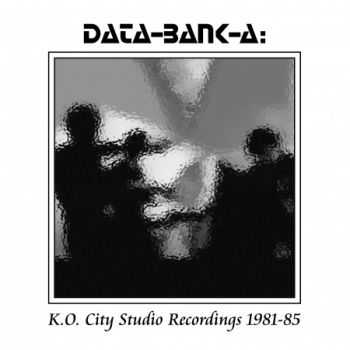 Data-Bank-A - K.O. City Studio Recordings 1981-1985 [Box Set] (2013)