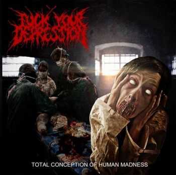 Fuck Your Depression - Total Conception Of Human Madness (2013)