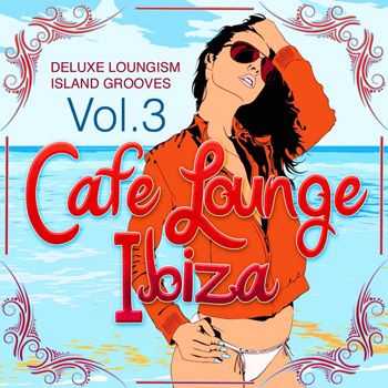 VA - Cafe Lounge Ibiza, Vol. 3 (Deluxe Loungism Island Grooves) (2013)