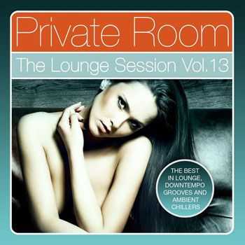 VA - Private Room - the Lounge Session, Vol. 13 (The Best in Lounge, Downtempo Grooves and Ambient Chillers) (2013)
