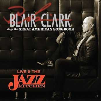 Blair Clark - Live at the Jazz Kitchen-Blair Clark Sings the Great American Songbook (2013)