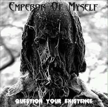 Emperor Of Myself - Question Your Existence (2013) Emperor Of Myself - Question Your Existence (2013)