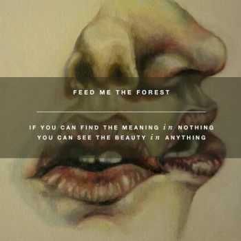 Feed Me The Forest - If You Can Find the Meaning in Nothing You Can See the Beauty in Anything (2013) Feed Me The Forest - If You Can Find the Meaning in Nothing You Can See the Beauty in Anything (2013)