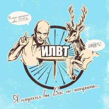 ИЛВТ - Я попросил бы вас не хитрить (2013) ИЛВТ - Я попросил бы вас не хитрить (2013)