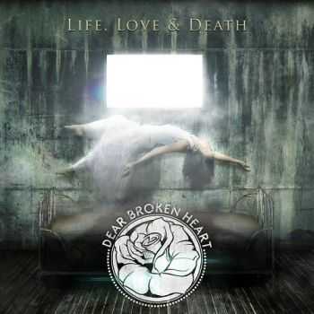 Dear Broken Heart - Life, Love & Death (2013) Dear Broken Heart - Life, Love & Death (2013)