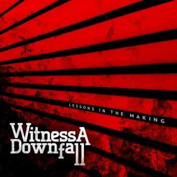 Witness A Downfall - Lessons In The Making (2013) Witness A Downfall - Lessons In The Making (2013)