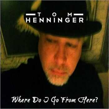 Tom Henninger - Where Do I Go From Here (2013) Tom Henninger - Where Do I Go From Here (2013)