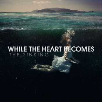While the Heart Becomes - The Sinking (2013) While the Heart Becomes - The Sinking (2013)