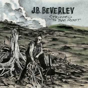 J.B. Beverley – Stripped to the Root (2013) J.B. Beverley – Stripped to the Root (2013)