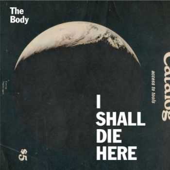 The Body - I Shall Die Here (2014) The Body - I Shall Die Here (2014)