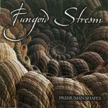 Fungoid Stream - Prehuman Shapes (2014)