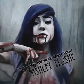 Ashley Moshe - And You Fuck Ashley Moshe! (2014) Ashley Moshe - And You Fuck Ashley Moshe! (2014)