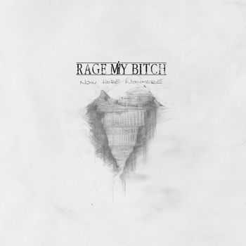 Rage My Bitch - Now Here Nowhere (2014)