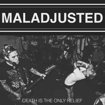 MALADJUSTED - DEATH IS THE ONLY RELIEF (2014) MALADJUSTED - DEATH IS THE ONLY RELIEF (2014)