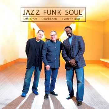 Jeff Lorber, Chuck Loeb, Everette Harp - Jazz Funk Soul (2014)